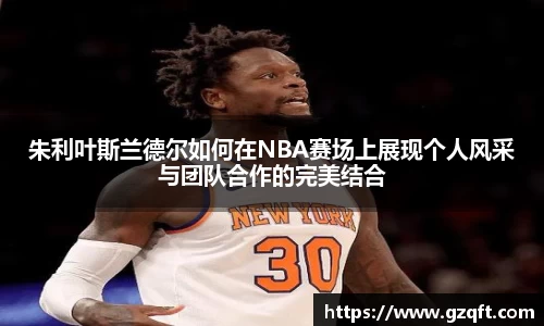 朱利叶斯兰德尔如何在NBA赛场上展现个人风采与团队合作的完美结合